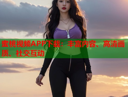 蜜桃视频APP下载：丰富内容、高清画质、社交互动  第1张