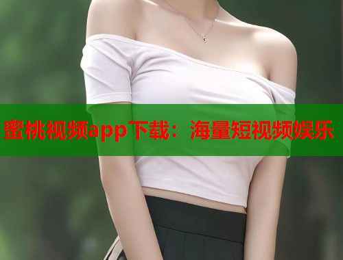 蜜桃视频app下载：海量短视频娱乐  第1张