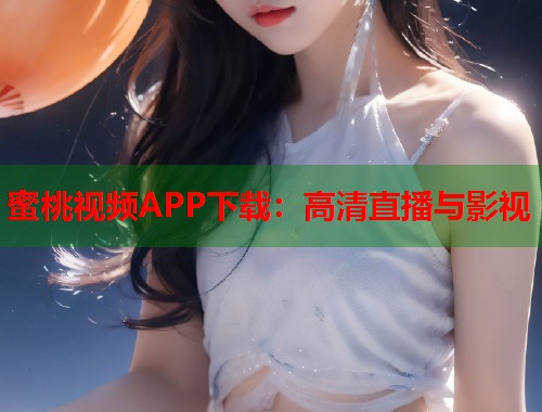 蜜桃视频APP下载：高清直播与影视  第2张
