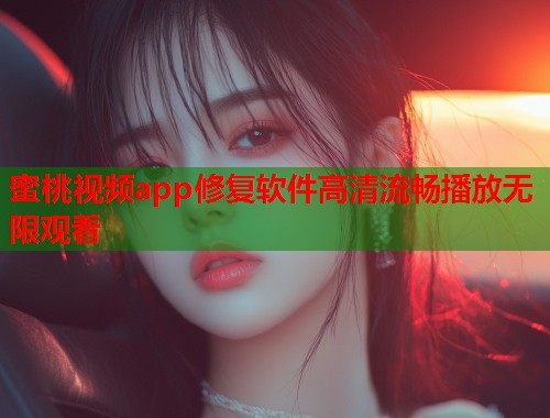 蜜桃视频app修复软件高清流畅播放无限观看  第1张