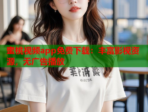 蜜桃视频app免费下载：丰富影视资源，无广告播放  第1张