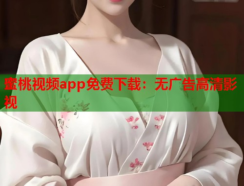 蜜桃视频app免费下载：无广告高清影视  第1张