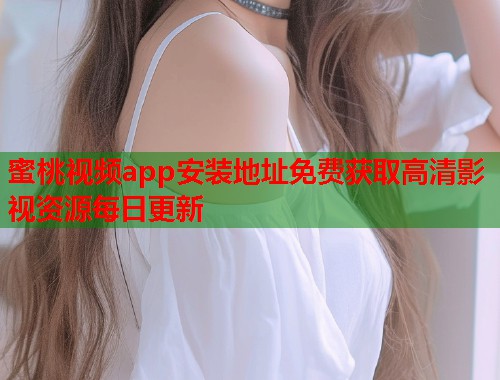 蜜桃视频app安装地址免费获取高清影视资源每日更新  第1张