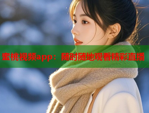 蜜桃视频app：随时随地观看精彩直播  第1张