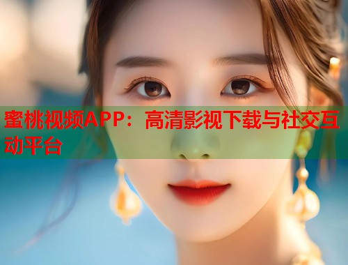 蜜桃视频APP：高清影视下载与社交互动平台  第1张