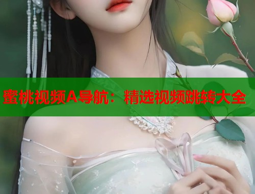 蜜桃视频A导航：精选视频跳转大全  第2张