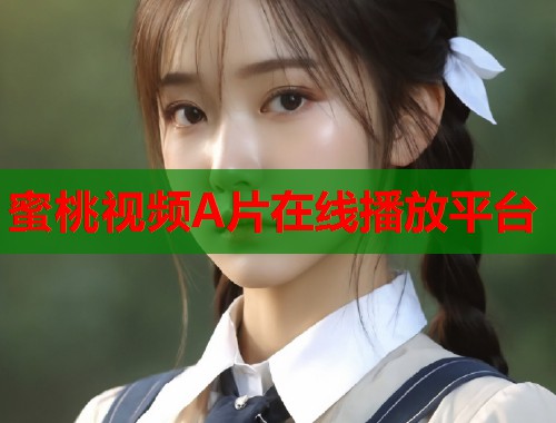 蜜桃视频A片在线播放平台  第1张