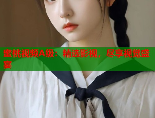蜜桃视频A级：精选影视，尽享视觉盛宴  第1张