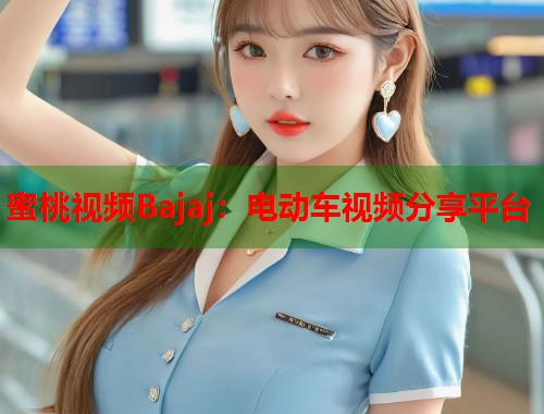蜜桃视频Bajaj：电动车视频分享平台  第2张