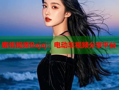 蜜桃视频Bajaj：电动车视频分享平台  第1张