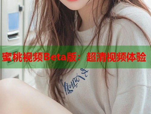 蜜桃视频Beta版：超清视频体验  第2张
