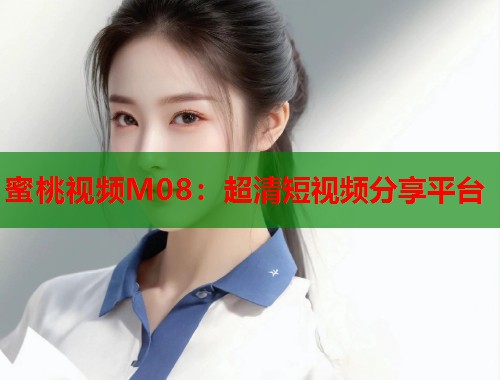 蜜桃视频M08：超清短视频分享平台  第1张
