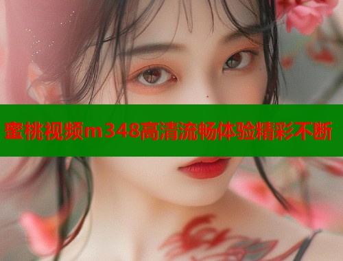 蜜桃视频m348高清流畅体验精彩不断  第2张