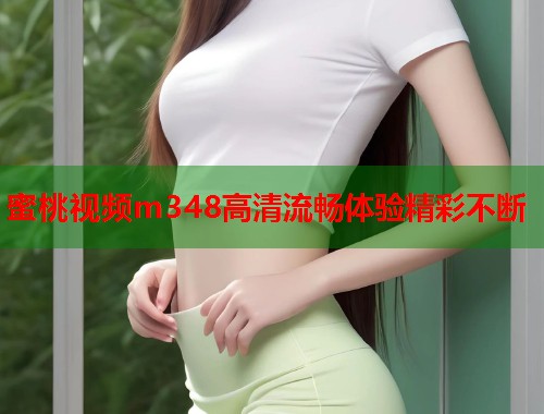 蜜桃视频m348高清流畅体验精彩不断  第1张