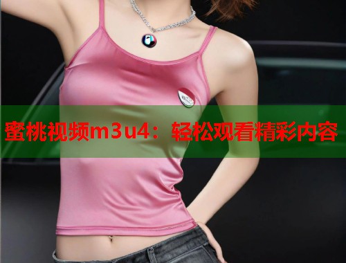 蜜桃视频m3u4：轻松观看精彩内容  第1张