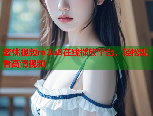 蜜桃视频m3u8在线播放平台，轻松观看高清视频  第1张
