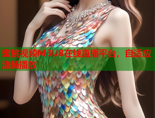 蜜桃视频M3U8在线直播平台，自适应流畅播放  第1张