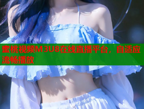 蜜桃视频M3U8在线直播平台，自适应流畅播放  第2张