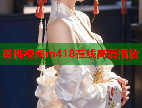 蜜桃视频m418在线高清播放  第2张