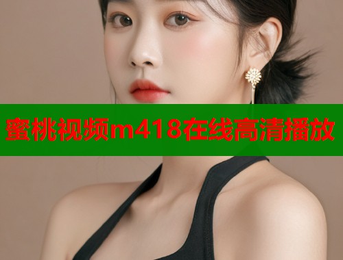 蜜桃视频m418在线高清播放  第1张