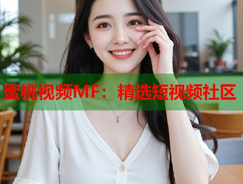 蜜桃视频MF：精选短视频社区  第1张