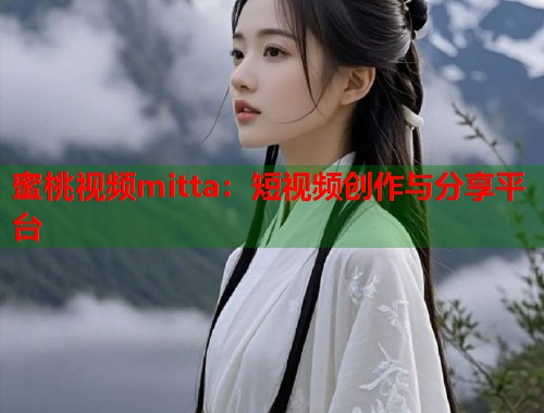 蜜桃视频mitta：短视频创作与分享平台  第1张