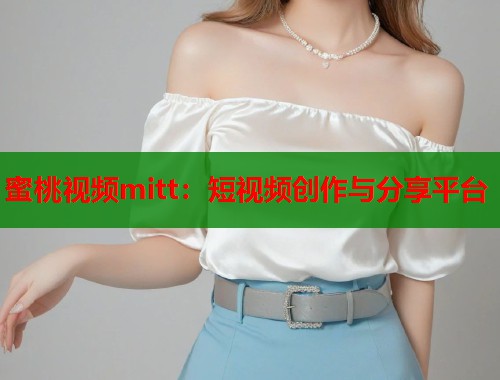 蜜桃视频mitt：短视频创作与分享平台  第1张