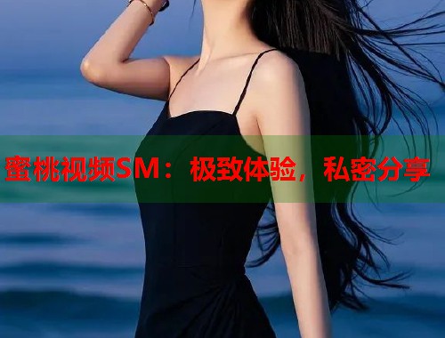 蜜桃视频SM：极致体验，私密分享  第1张