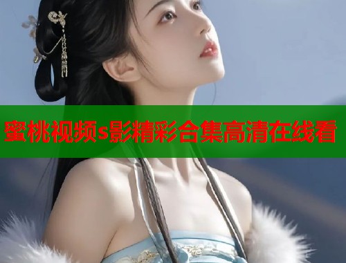 蜜桃视频s影精彩合集高清在线看  第1张