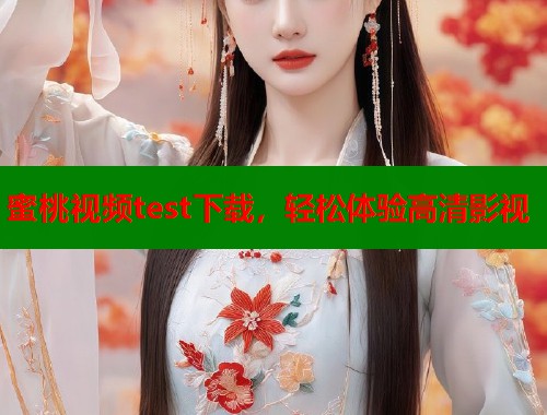 蜜桃视频test下载，轻松体验高清影视  第1张