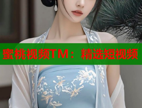 蜜桃视频TM：精选短视频  第1张