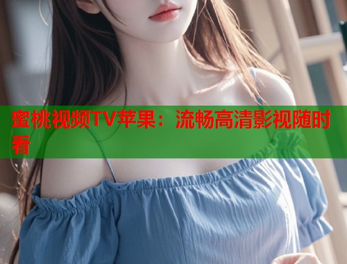 蜜桃视频TV苹果：流畅高清影视随时看  第1张