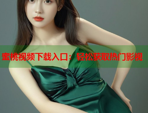 蜜桃视频下载入口：轻松获取热门影视  第2张