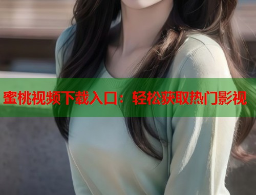 蜜桃视频下载入口：轻松获取热门影视  第1张
