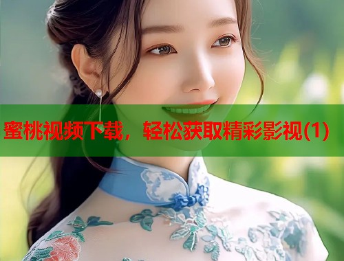 蜜桃视频下载，轻松获取精彩影视(1)  第1张