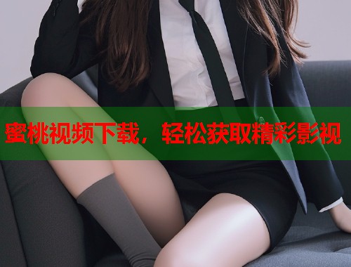 蜜桃视频下载，轻松获取精彩影视  第2张