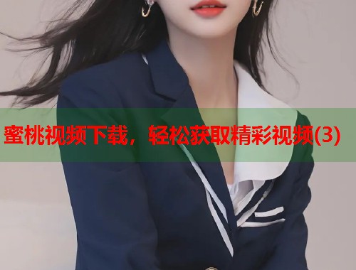 蜜桃视频下载，轻松获取精彩视频(3)  第1张
