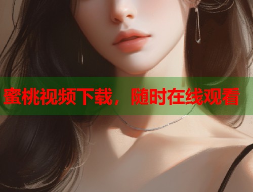 蜜桃视频下载，随时在线观看  第1张