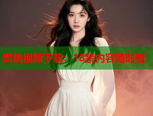 蜜桃视频下载：18禁内容随时看  第1张