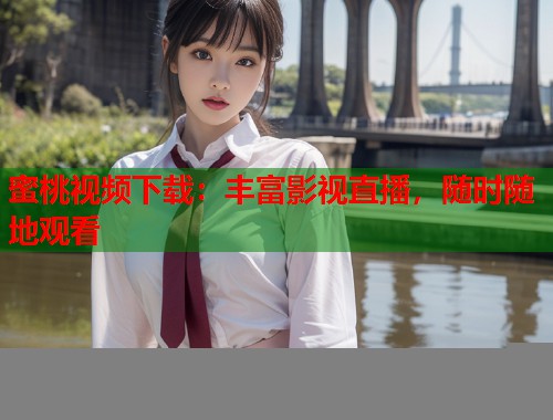 蜜桃视频下载：丰富影视直播，随时随地观看  第1张
