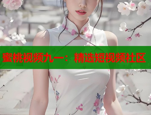 蜜桃视频九一：精选短视频社区  第1张