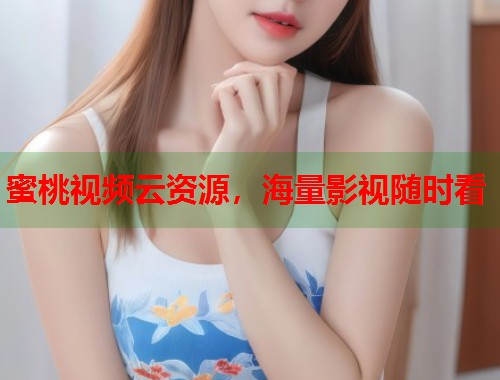 蜜桃视频云资源，海量影视随时看  第1张