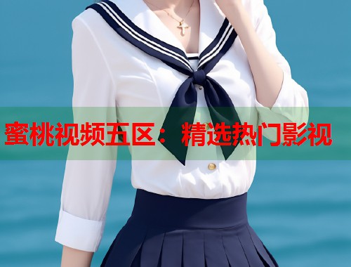 蜜桃视频五区：精选热门影视  第1张