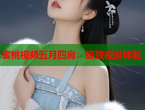 蜜桃视频五月四房：极致视觉体验  第1张