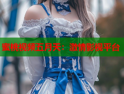 蜜桃视频五月天：激情影视平台  第1张