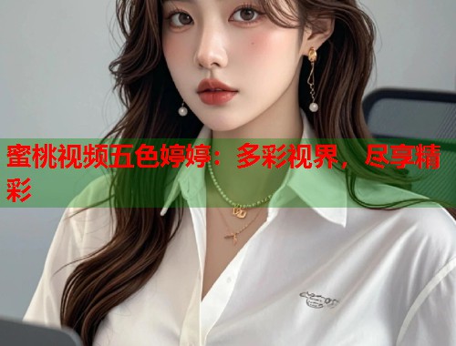 蜜桃视频五色婷婷：多彩视界，尽享精彩  第1张