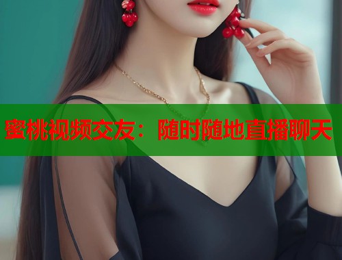 蜜桃视频交友：随时随地直播聊天  第1张