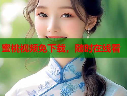 蜜桃视频免下载，随时在线看  第1张