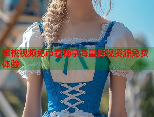蜜桃视频免币看畅享海量影视资源免费体验  第2张