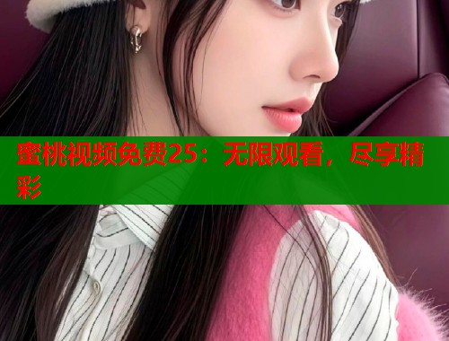 蜜桃视频免费25：无限观看，尽享精彩  第1张